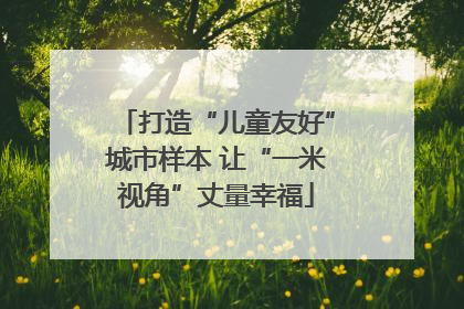 打造“儿童友好”城市样本 让“一米视角”丈量幸福