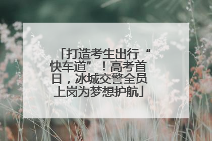 打造考生出行“快车道”！高考首日，冰城交警全员上岗为梦想护航