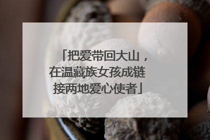 把爱带回大山，在温藏族女孩成链接两地爱心使者