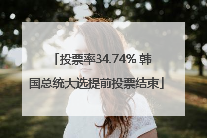 投票率34.74% 韩国总统大选提前投票结束