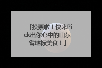 投票啦！快来Pick出你心中的山东省地标美食！