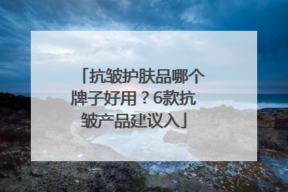 抗皱护肤品哪个牌子好用？6款抗皱产品建议入