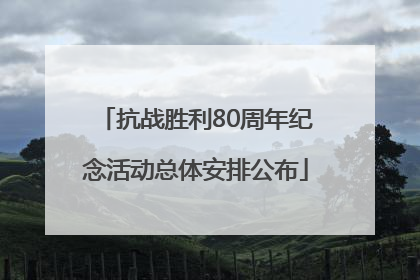 抗战胜利80周年纪念活动总体安排公布
