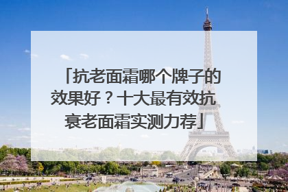 抗老面霜哪个牌子的效果好？十大最有效抗衰老面霜实测力荐