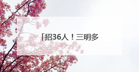 招36人！三明多家单位正在招聘