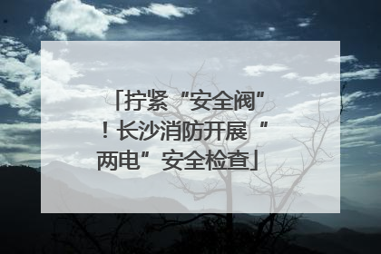 拧紧“安全阀”！长沙消防开展“两电”安全检查