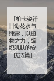 柏卡姿洋甘菊花水与纯露，以植物之力，编织肌肤的安抚诗篇