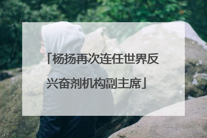 杨扬再次连任世界反兴奋剂机构副主席