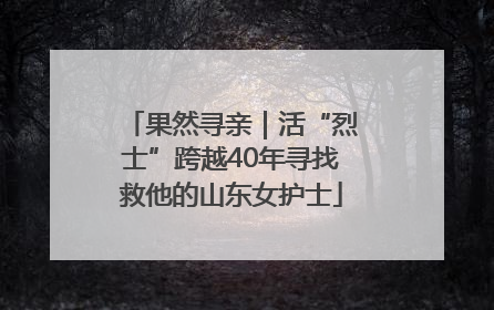果然寻亲｜活“烈士”跨越40年寻找救他的山东女护士