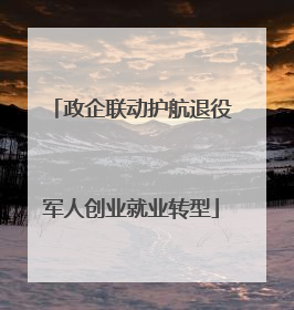 政企联动护航退役军人创业就业转型