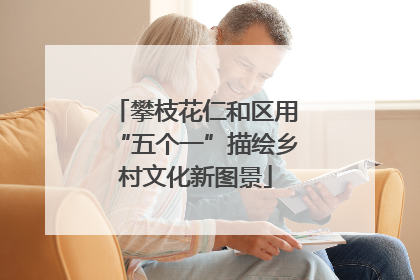 攀枝花仁和区用“五个一”描绘乡村文化新图景