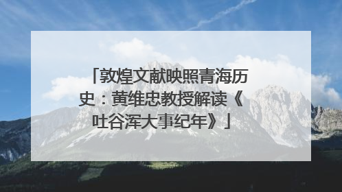 敦煌文献映照青海历史：黄维忠教授解读《吐谷浑大事纪年》