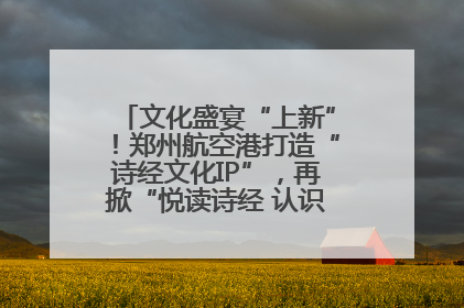 文化盛宴“上新”！郑州航空港打造“诗经文化IP”，再掀“悦读诗经 认识家乡路”活动热潮