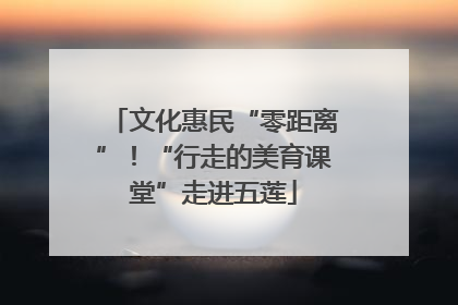 文化惠民“零距离”！“行走的美育课堂”走进五莲