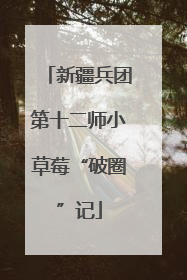 新疆兵团第十二师小草莓“破圈”记