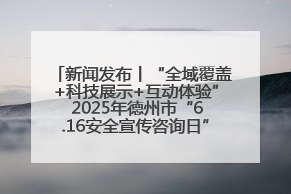 新闻发布丨“全域覆盖+科技展示+互动体验” 2025年德州市“6.16安全宣传咨询日”活动亮点纷呈