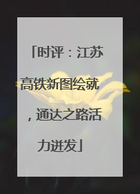 时评：江苏高铁新图绘就，通达之路活力迸发