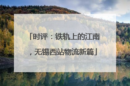 时评：铁轨上的江南，无锡西站物流新篇