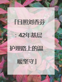 日照刘香芬：42年基层护理路上的温暖坚守