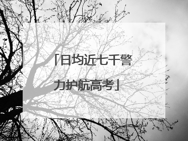 日均近七千警力护航高考