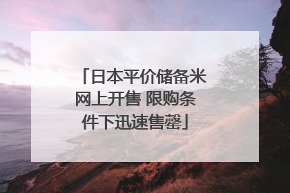 日本平价储备米网上开售 限购条件下迅速售罄