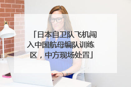 日本自卫队飞机闯入中国航母编队训练区，中方现场处置