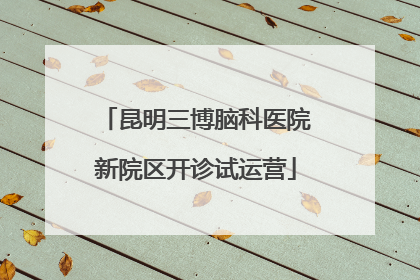 昆明三博脑科医院新院区开诊试运营
