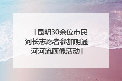 昆明30余位市民河长志愿者参加明通河河流画像活动