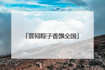 晋祠粽子香飘全国