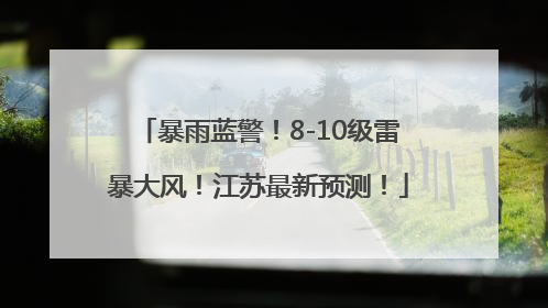 暴雨蓝警！8-10级雷暴大风！江苏最新预测！