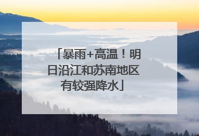 暴雨+高温！明日沿江和苏南地区有较强降水