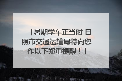 暑期学车正当时 日照市交通运输局特向您作以下郑重提醒！
