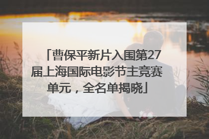 曹保平新片入围第27届上海国际电影节主竞赛单元，全名单揭晓