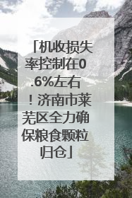 机收损失率控制在0.6%左右！济南市莱芜区全力确保粮食颗粒归仓