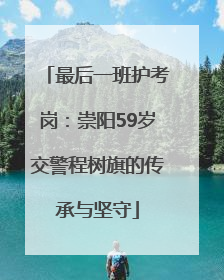最后一班护考岗：崇阳59岁交警程树旗的传承与坚守