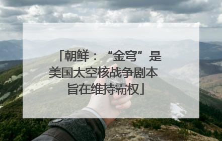 朝鲜：“金穹”是美国太空核战争剧本 旨在维持霸权