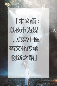 朱文硕：以夜市为媒，点亮中医药文化传承创新之路