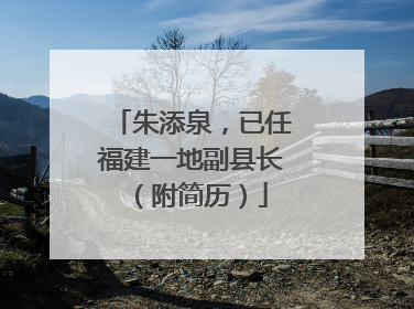 朱添泉，已任福建一地副县长（附简历）