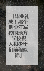 毕业礼成！那个叫少年军校的地方 学校祝人和少年们前程似锦