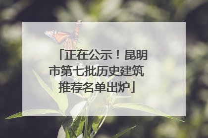 正在公示！昆明市第七批历史建筑推荐名单出炉