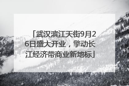 武汉滨江天街9月26日盛大开业，擎动长江经济带商业新地标