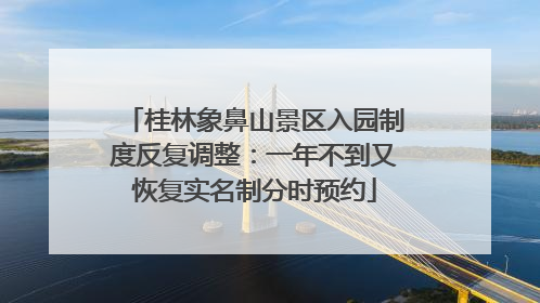 桂林象鼻山景区入园制度反复调整：一年不到又恢复实名制分时预约