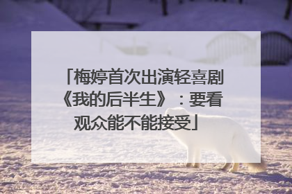 梅婷首次出演轻喜剧《我的后半生》：要看观众能不能接受