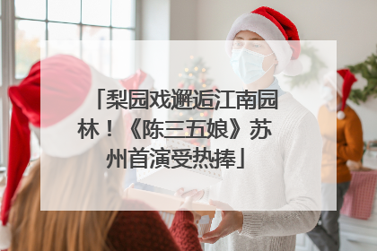 梨园戏邂逅江南园林！《陈三五娘》苏州首演受热捧