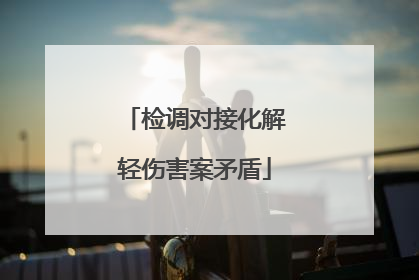 检调对接化解轻伤害案矛盾