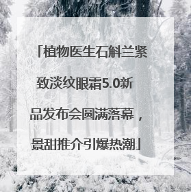 植物医生石斛兰紧致淡纹眼霜5.0新品发布会圆满落幕，景甜推介引爆热潮