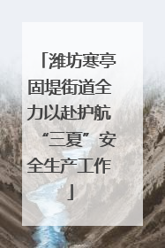 潍坊寒亭固堤街道全力以赴护航“三夏”安全生产工作