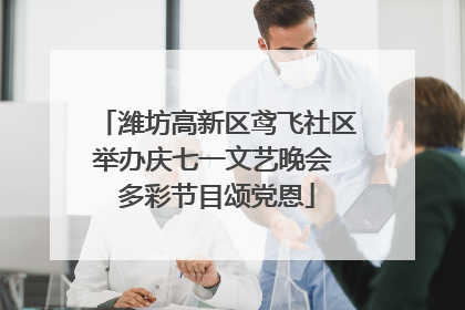 潍坊高新区鸢飞社区举办庆七一文艺晚会 多彩节目颂党恩