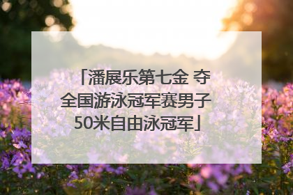 潘展乐第七金 夺全国游泳冠军赛男子50米自由泳冠军