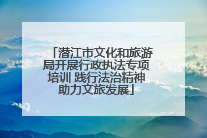 潜江市文化和旅游局开展行政执法专项培训 践行法治精神助力文旅发展